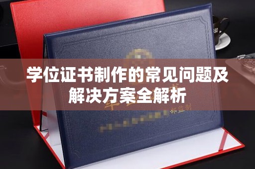 安阳学位证书制作的常见问题及解决方案全解析